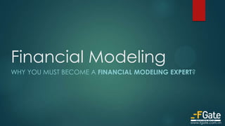 Financial Modeling
WHY YOU MUST BECOME A FINANCIAL MODELING EXPERT?
www.fgate.com.vn
 