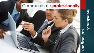 Communicate professionally
investors&
colleagues
 