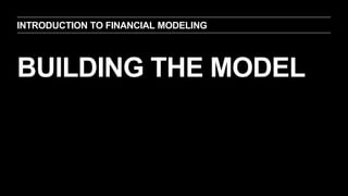 BUILDING THE MODEL
INTRODUCTION TO FINANCIAL MODELING
 