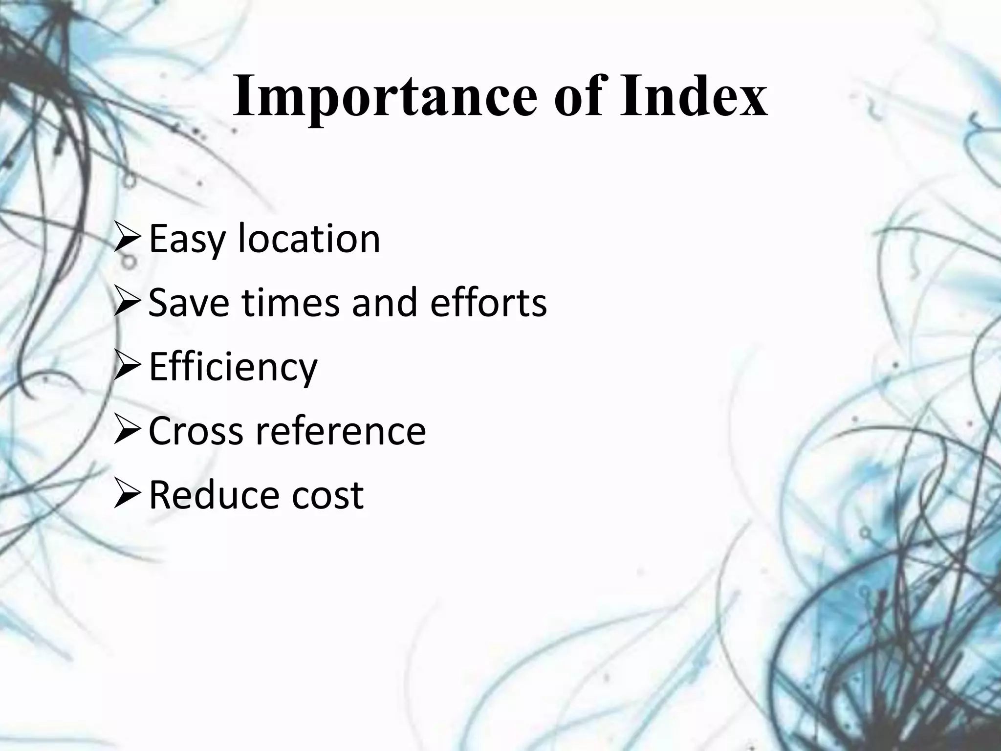 Importance of Index
Easy location
Save times and efforts
Efficiency
Cross reference
Reduce cost
 