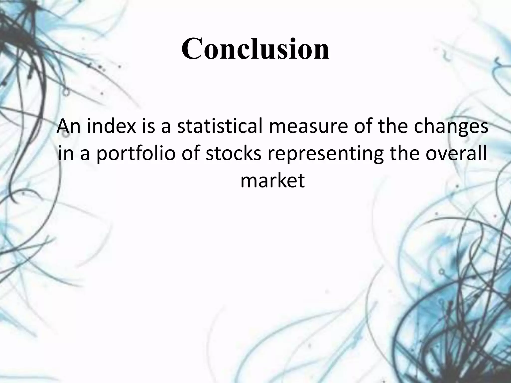 Conclusion
An index is a statistical measure of the changes
in a portfolio of stocks representing the overall
market
 