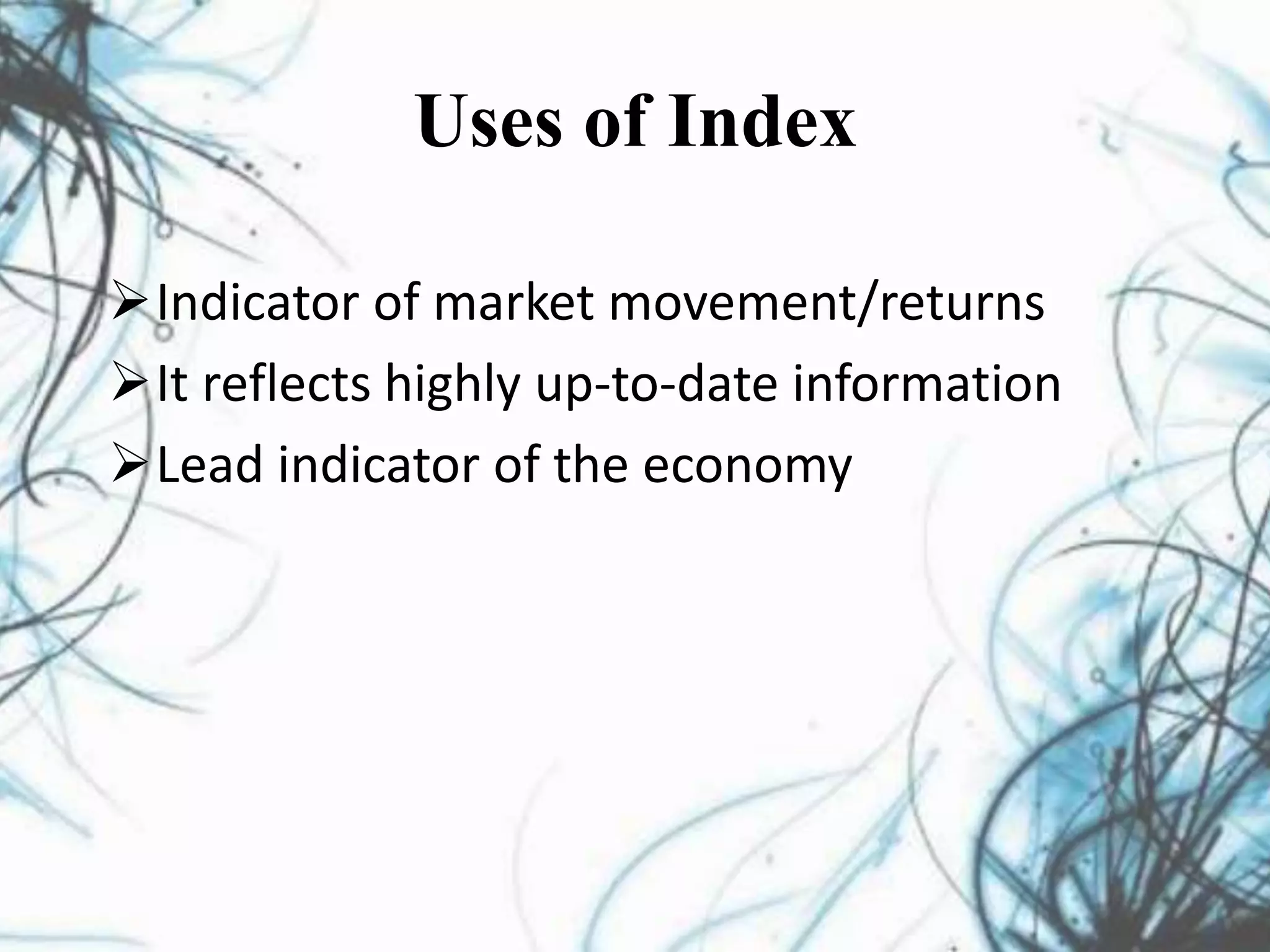Uses of Index
Indicator of market movement/returns
It reflects highly up-to-date information
Lead indicator of the economy
 