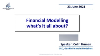 Financial Modelling Summit 2021 – Internal Use Only
Speaker: Colin Human
CEO, Goalfix Financial Modellers
Financial Modelling
what’s it all about?
23 June 2021
 