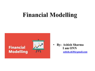 • By: Ashish Sharma
I am ONN
ashish.sh30@gmail.com
Financial Modelling
 