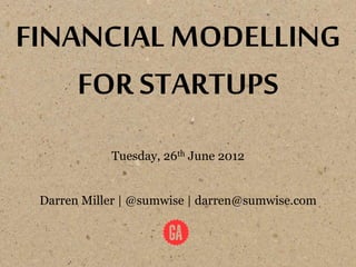 FINANCIAL MODELLING
    FOR STARTUPS
            Tuesday, 26th June 2012


 Darren Miller | @sumwise | darren@sumwise.com
 