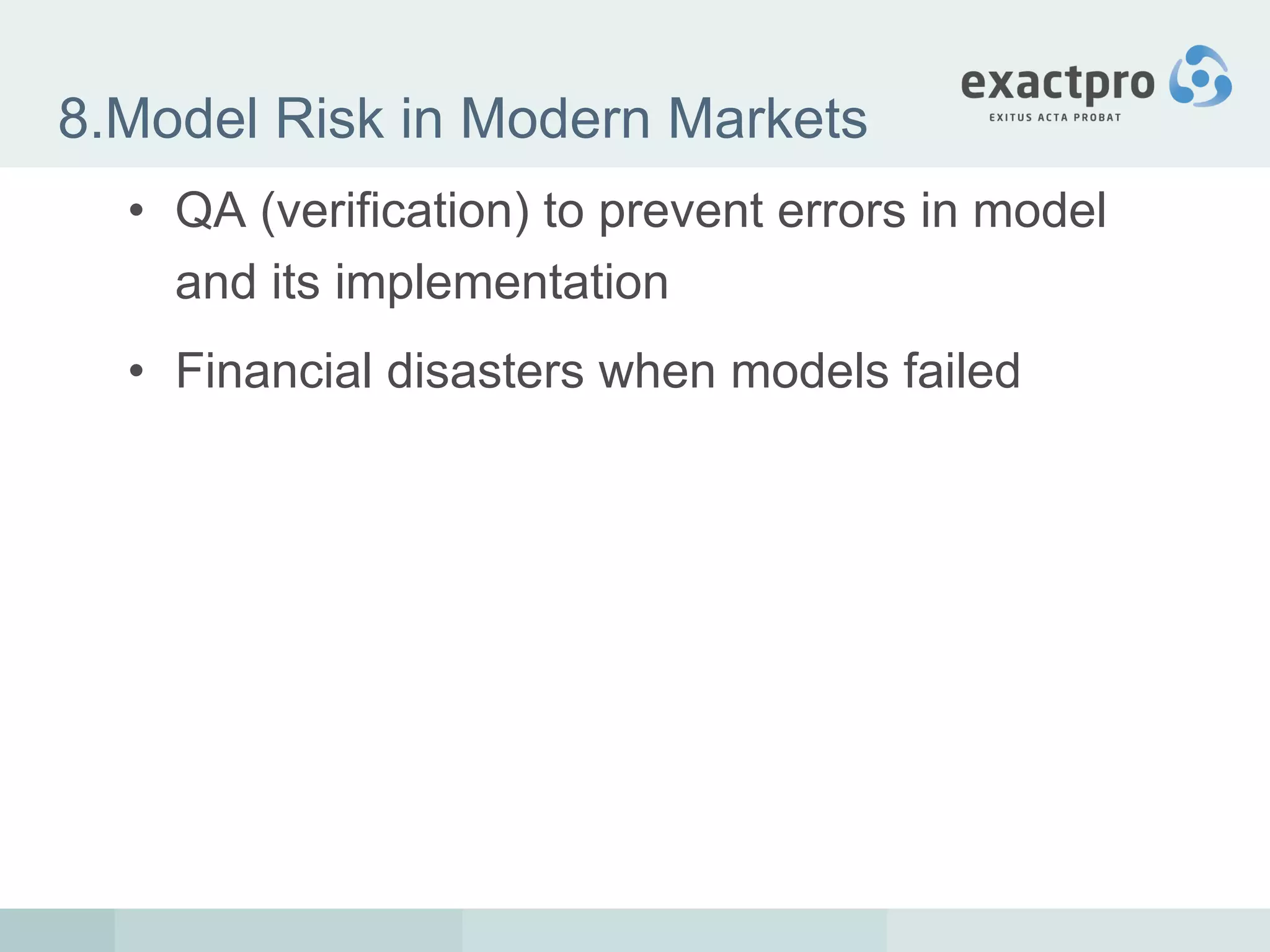 8.Model Risk in Modern Markets QA (verification) to prevent errors in model and its implementation Financial disasters when models failed 