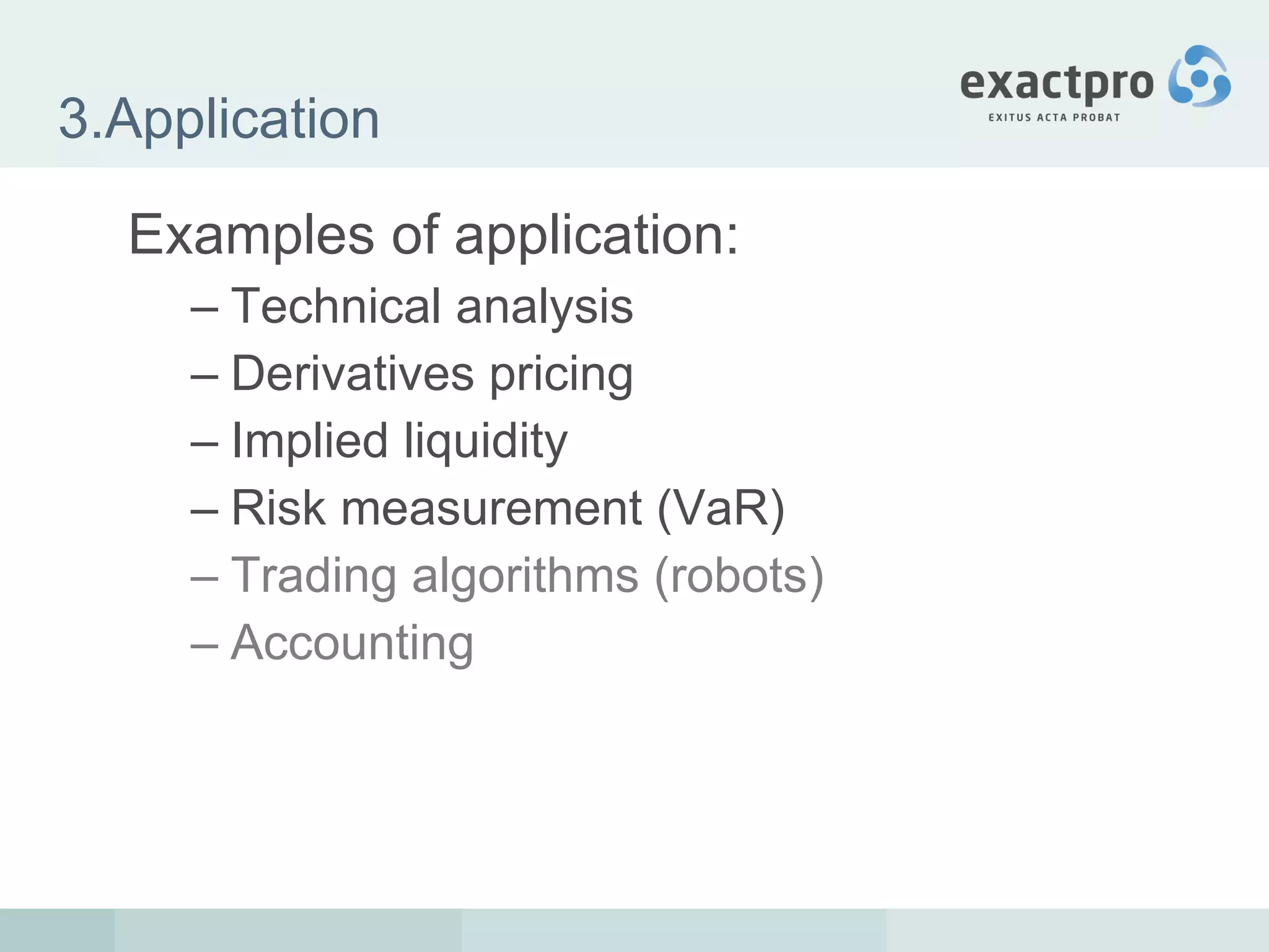 3.Application Examples of application: Technical analysis Derivatives pricing Implied liquidity Risk measurement (VaR) Trading algorithms (robots) Accounting 