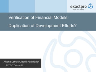 Verification of Financial Models: Duplication of Development Efforts? Alyona Lamash, Boris Rabinovich EXTENT October 2011 