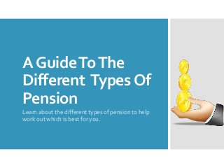 A Guide To The
Different Types Of
Pension
Learn about the different types of pension to help
work out which is best for you.

 