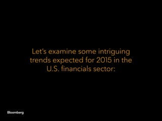 Let’s examine some intriguing
trends expected for 2015 in the
U.S. financials sector:
 