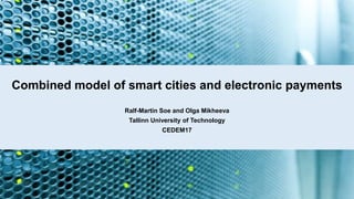 Combined model of smart cities and electronic payments
Ralf-Martin Soe and Olga Mikheeva
Tallinn University of Technology
CEDEM17
 