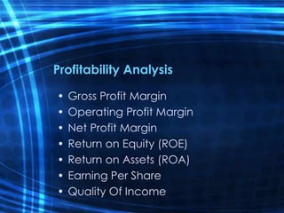 Profitability Analysis
• Gross Profit Margin
• Operating Profit Margin
• Net Profit Margin
• Return on Equity (ROE)
• Return on Assets (ROA)
• Earning Per Share
• Quality Of Income
 