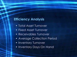 Efficiency Analysis
• Total Asset Turnover
• Fixed Asset Turnover
• Receivables Turnover
• Average Collection Period
• Inventory Turnover
• Inventory Days On Hand
 