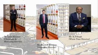Dr. Lalit Khaitan
(Chairman &
Managing director)
Mr. Abishek Khaitan
(Managing Director)
Mr. K.P.Singh
(Whole Time Director)
 