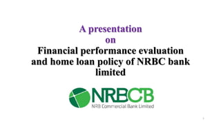 A presentation
on
Financial performance evaluation
and home loan policy of NRBC bank
limited
1
 