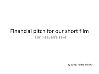 Financial pitch for our short film
For Heaven’s sake
By Isabel, Folake and Ola
 