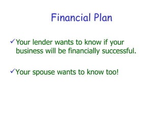 Financial Plan

 Your lender wants to know if your
  business will be financially successful.

Your spouse wants to know too!
 