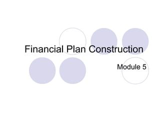 Financial Plan Construction
                    Module 5
 