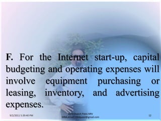 9/3/2011 6:04:51 AM12by Dr.RajeshPatel,NRV MBA,email:1966patel@gmail.comF. For the Internet start-up, capital budgeting and operating expenses will involve equipment purchasing or leasing, inventory, and advertising expenses.
