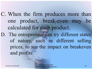 9/3/2011 6:05:00 AM26by Dr.RajeshPatel,NRV MBA,email:1966patel@gmail.comC.	When the firm produces more than one product, break-even may be   calculated for each product.D.  The entrepreneur can try different states 	of nature, such as different selling 	prices, to see the impact on breakeven 	and profits.