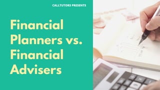 Financial
Planners vs.
Financial
Advisers
CALLTUTORS PRESENTS
 