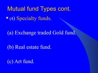 Mutual fund Types cont. (4 )  Specialty funds . (a) Exchange traded Gold fund. (b) Real estate fund. (c) Art fund. 