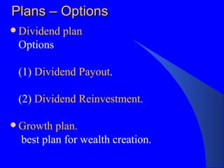 Plans – Options Dividend plan Options (1)  Dividend Payout . (2)  Dividend Reinvestment . Growth plan. best plan for wealth creation. 