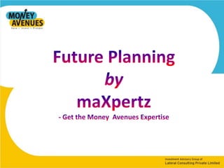 Future Planning by maXpertz - Get the Money  Avenues Expertise 