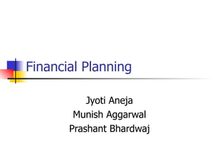 Financial Planning

           Jyoti Aneja
        Munish Aggarwal
       Prashant Bhardwaj
 