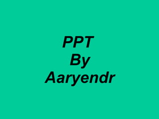 PPT
   By
Aaryendr
 