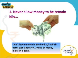 Don’t leave money in the bank a/c which
earns just about 4%.. Value of money
melts in a bank.
 