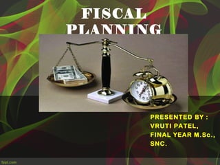 FISCAL
PLANNING
PRESENTED BY :
VRUTI PATEL,
FINAL YEAR M.Sc.,
SNC.
 