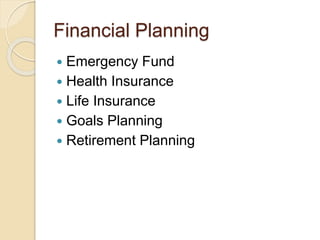 Financial Planning
 Emergency Fund
 Health Insurance
 Life Insurance
 Goals Planning
 Retirement Planning
 