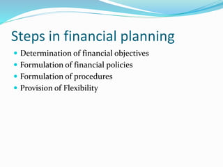 Steps in financial planning
 Determination of financial objectives
 Formulation of financial policies
 Formulation of procedures
 Provision of Flexibility
 