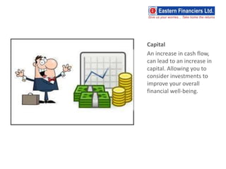 Capital
An increase in cash flow,
can lead to an increase in
capital. Allowing you to
consider investments to
improve your overall
financial well-being.
 