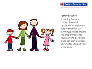 Family Security
Providing for your
family's financial
security is an important
part of the financial
planning process. Having
the proper insurance
coverage and policies in
place can provide peace
of mind for you and your
loved ones.
 