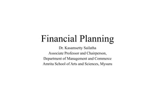 Financial Planning
Dr. Kasamsetty Sailatha
Associate Professor and Chairperson,
Department of Management and Commerce
Amrita School of Arts and Sciences, Mysuru
 