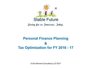 ®
© One Moment Consultancy LLP 2017
&
Tax Optimization for FY 2016 - 17
Personal Finance Planning
 