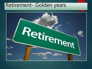 Retirement- Golden years
 