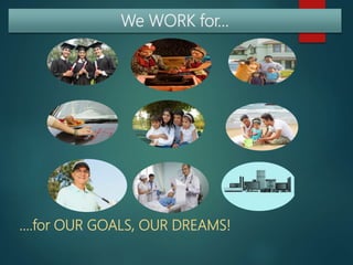….for OUR GOALS, OUR DREAMS!
We WORK for…
 