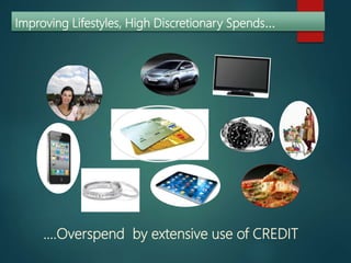 Improving Lifestyles, High Discretionary Spends…
….Overspend by extensive use of CREDIT
 