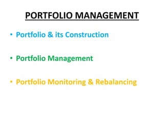 PORTFOLIO MANAGEMENT
• Portfolio & its Construction
• Portfolio Management
• Portfolio Monitoring & Rebalancing
 