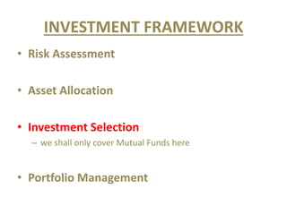 INVESTMENT FRAMEWORK
• Risk Assessment
• Asset Allocation
• Investment Selection
– we shall only cover Mutual Funds here
• Portfolio Management
 