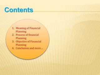 Contents
1. Meaning of Financial
Planning
2. Process of financial
Planning
3. Objective of Financial
Planning
4. Conclusion and more…
 
