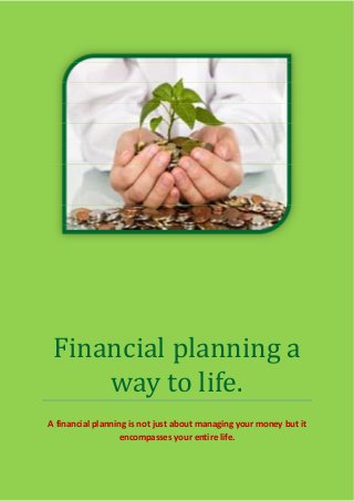 Financial planning a
way to life.
A financial planning is not just about managing your money but it
encompasses your entire life.
 