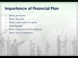 1. Better promotion
2. Better direction
3. Better conservation of capital
4. More liquidity
5. Better expansion and development
6. Better unit co-ordination
Importance of Financial Plan
 