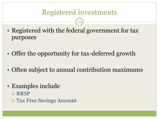 Registered investments
29
 Registered with the federal government for tax
purposes
 Offer the opportunity for tax-deferred growth
 Often subject to annual contribution maximums
 Examples include
 RRSP
 Tax Free Savings Account
 