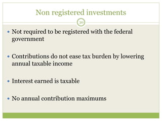Non registered investments
30
 Not required to be registered with the federal
government
 Contributions do not ease tax burden by lowering
annual taxable income
 Interest earned is taxable
 No annual contribution maximums
 