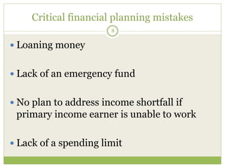 Critical financial planning mistakes
8
 Loaning money
 Lack of an emergency fund
 No plan to address income shortfall if
primary income earner is unable to work
 Lack of a spending limit
 