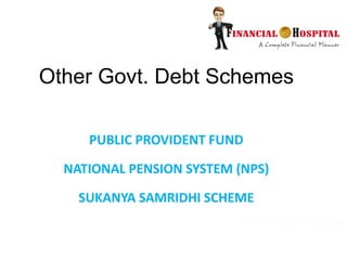 Other Govt. Debt Schemes
PUBLIC PROVIDENT FUND
NATIONAL PENSION SYSTEM (NPS)
SUKANYA SAMRIDHI SCHEME
 